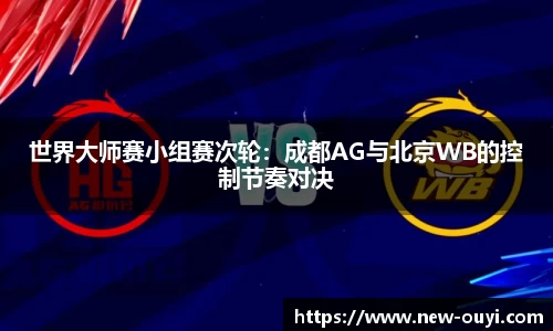 世界大师赛小组赛次轮：成都AG与北京WB的控制节奏对决
