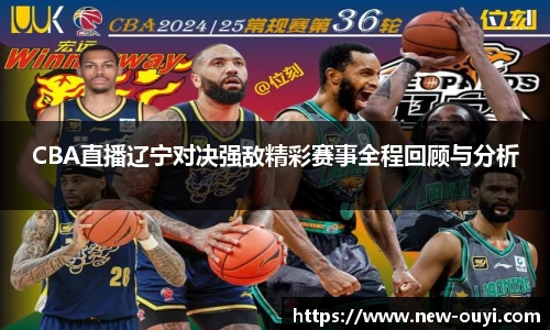 CBA直播辽宁对决强敌精彩赛事全程回顾与分析