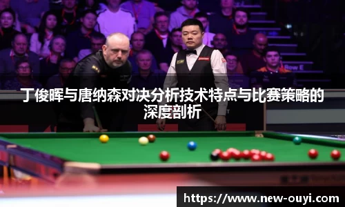 丁俊晖与唐纳森对决分析技术特点与比赛策略的深度剖析